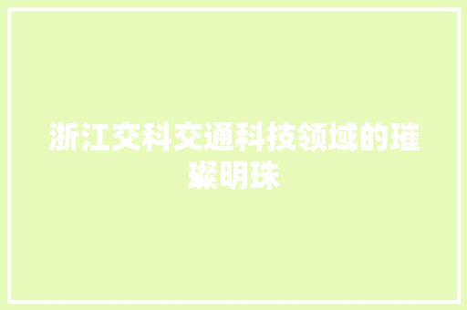 浙江交科交通科技领域的璀璨明珠