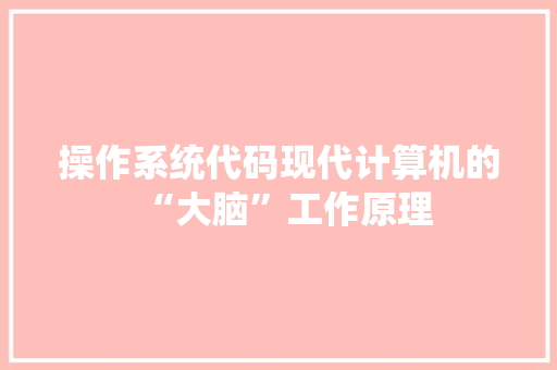 操作系统代码现代计算机的“大脑”工作原理