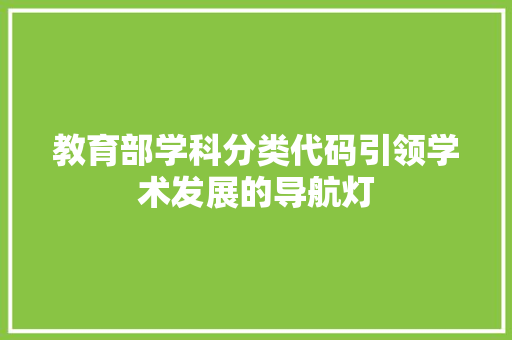 教育部学科分类代码引领学术发展的导航灯