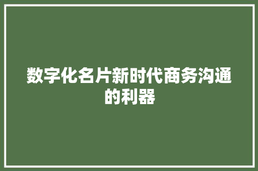 数字化名片新时代商务沟通的利器