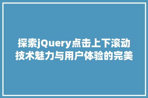 探索jQuery点击上下滚动技术魅力与用户体验的完美结合