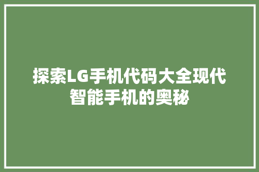 探索LG手机代码大全现代智能手机的奥秘  第1张
