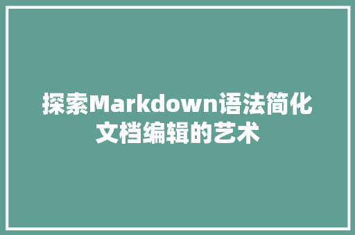 探索Markdown语法简化文档编辑的艺术