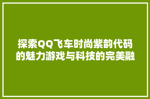 探索QQ飞车时尚紫韵代码的魅力游戏与科技的完美融合