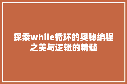探索while循环的奥秘编程之美与逻辑的精髓
