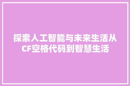 探索人工智能与未来生活从CF空格代码到智慧生活