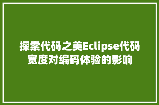 探索代码之美Eclipse代码宽度对编码体验的影响