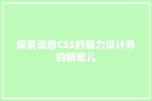 探索动态CSS的魅力设计界的新宠儿