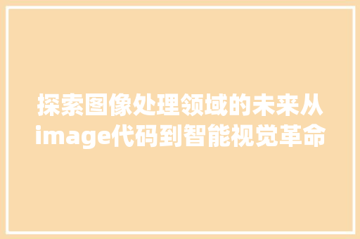 探索图像处理领域的未来从image代码到智能视觉革命