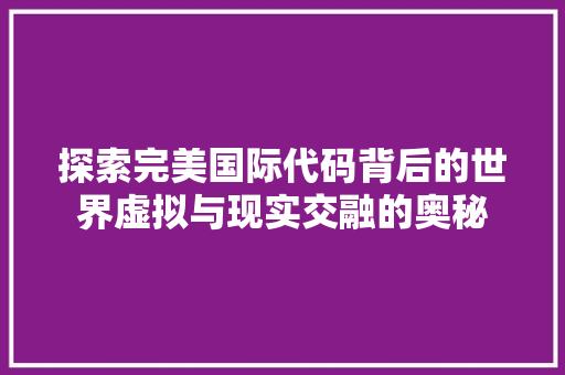 探索完美国际代码背后的世界虚拟与现实交融的奥秘
