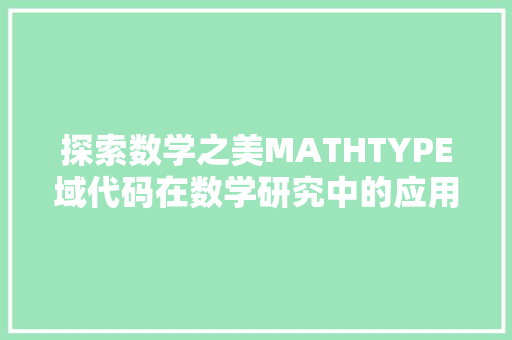 探索数学之美MATHTYPE域代码在数学研究中的应用与价值