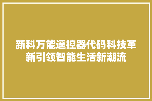 新科万能遥控器代码科技革新引领智能生活新潮流
