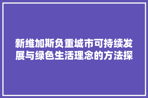 新维加斯负重城市可持续发展与绿色生活理念的方法探索