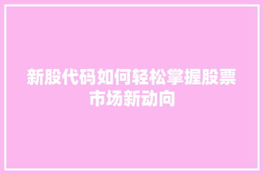 新股代码如何轻松掌握股票市场新动向