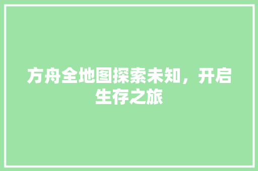 方舟全地图探索未知，开启生存之旅