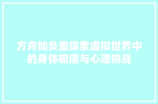 方舟加负重探索虚拟世界中的身体极限与心理挑战