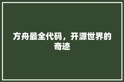 方舟最全代码，开源世界的奇迹