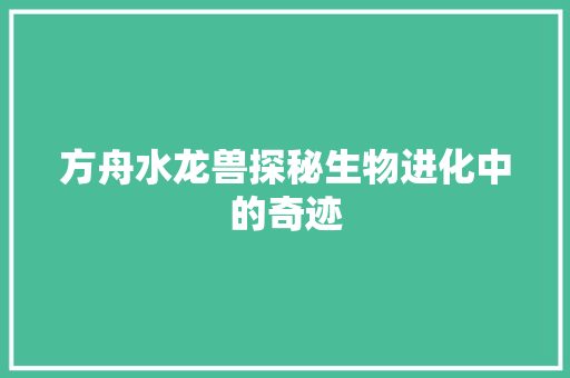 方舟水龙兽探秘生物进化中的奇迹