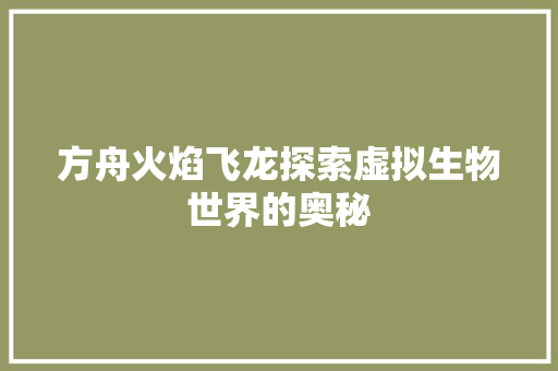 方舟火焰飞龙探索虚拟生物世界的奥秘