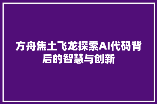 方舟焦土飞龙探索AI代码背后的智慧与创新