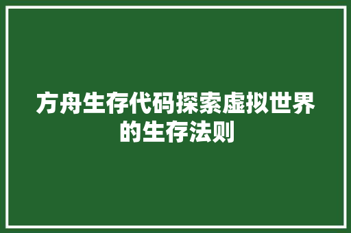 方舟生存代码探索虚拟世界的生存法则