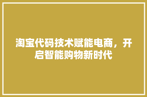 淘宝代码技术赋能电商，开启智能购物新时代