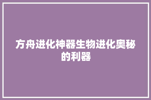 方舟进化神器生物进化奥秘的利器