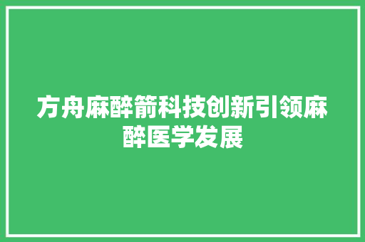 方舟麻醉箭科技创新引领麻醉医学发展