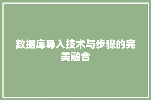 数据库导入技术与步骤的完美融合