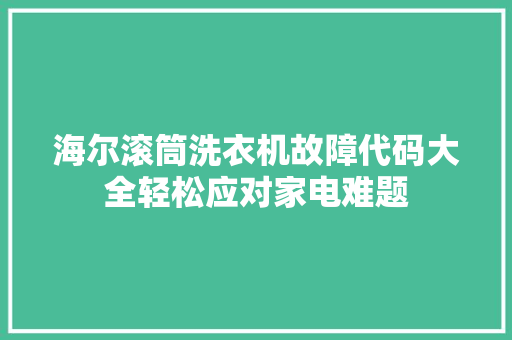 海尔滚筒洗衣机故障代码大全轻松应对家电难题