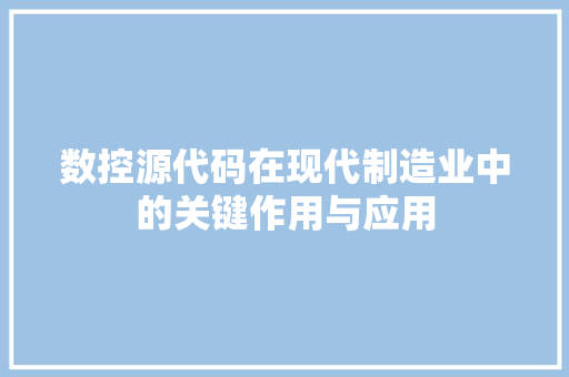 数控源代码在现代制造业中的关键作用与应用