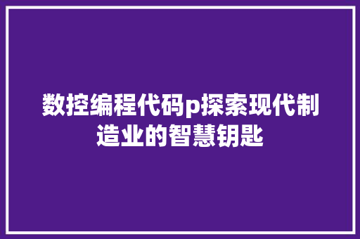数控编程代码p探索现代制造业的智慧钥匙  第1张