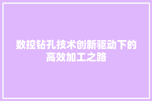 数控钻孔技术创新驱动下的高效加工之路