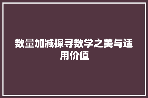 数量加减探寻数学之美与适用价值