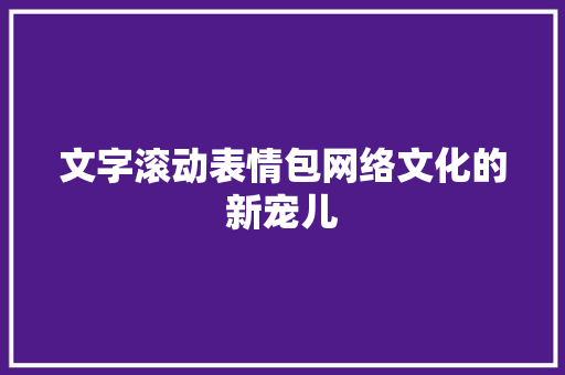 文字滚动表情包网络文化的新宠儿