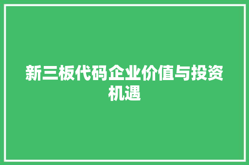 新三板代码企业价值与投资机遇