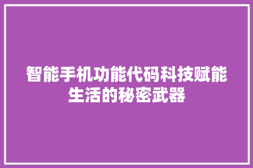 智能手机功能代码科技赋能生活的秘密武器