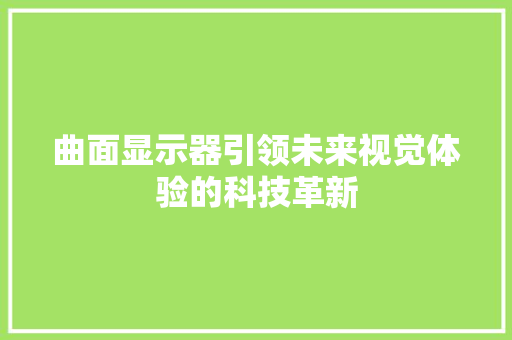 曲面显示器引领未来视觉体验的科技革新