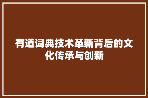 有道词典技术革新背后的文化传承与创新