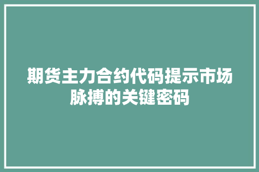期货主力合约代码提示市场脉搏的关键密码
