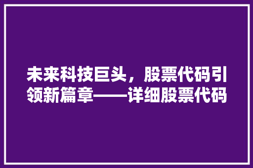 未来科技巨头，股票代码引领新篇章——详细股票代码背后的未来趋势