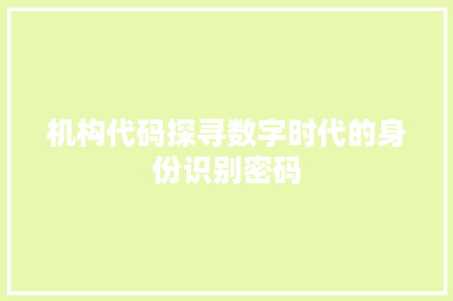机构代码探寻数字时代的身份识别密码
