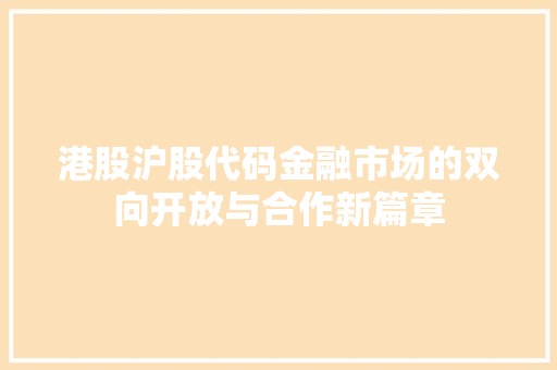 港股沪股代码金融市场的双向开放与合作新篇章