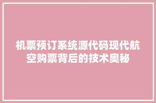 机票预订系统源代码现代航空购票背后的技术奥秘