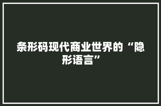 条形码现代商业世界的“隐形语言”