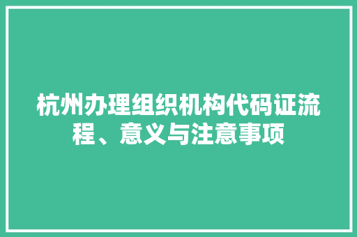 杭州办理组织机构代码证流程、意义与注意事项
