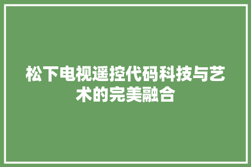松下电视遥控代码科技与艺术的完美融合