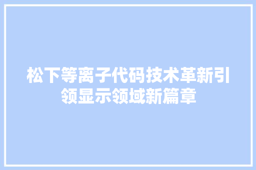 松下等离子代码技术革新引领显示领域新篇章