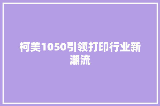 柯美1050引领打印行业新潮流