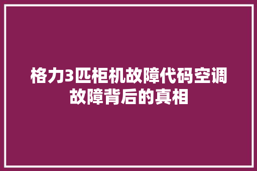 格力3匹柜机故障代码空调故障背后的真相